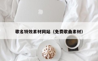 延安歌名特效素材网站（免费歌曲素材）
